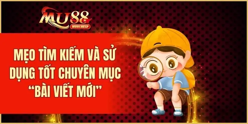 Bài Viết Mới MU88 – Cập Nhật Tin Tức Và Ưu Đãi Nổi Bật 4 Mẹo tìm kiếm và sử dụng tốt chuyên mục “Bài Viết Mới”